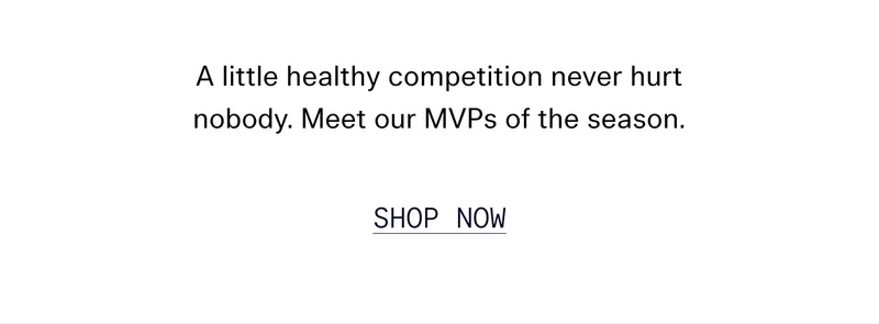 A little healthy competition never hurt nobody. Meet our MVPs of the season. SHOP NOW