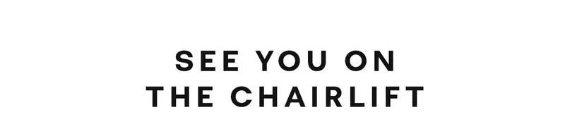 SEE YOU ON THE CHAIRLIFT