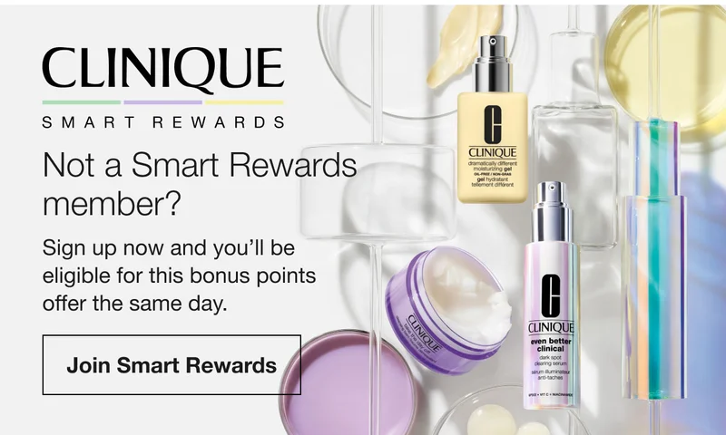 CLINIQUE SMART REWARDS Not a Smart Rewards member? Sign up now and you'll be eligible for this bonus points offer the same day. Join Smart Rewards
