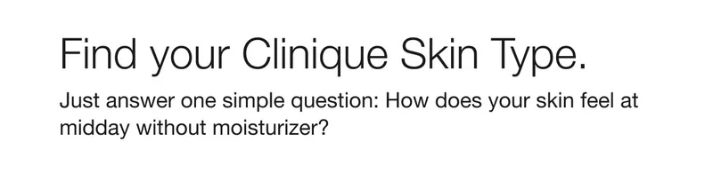 Find your Clinique Skin Type. Just answer one simple question: How does your skin feel at midday without moisturizer?