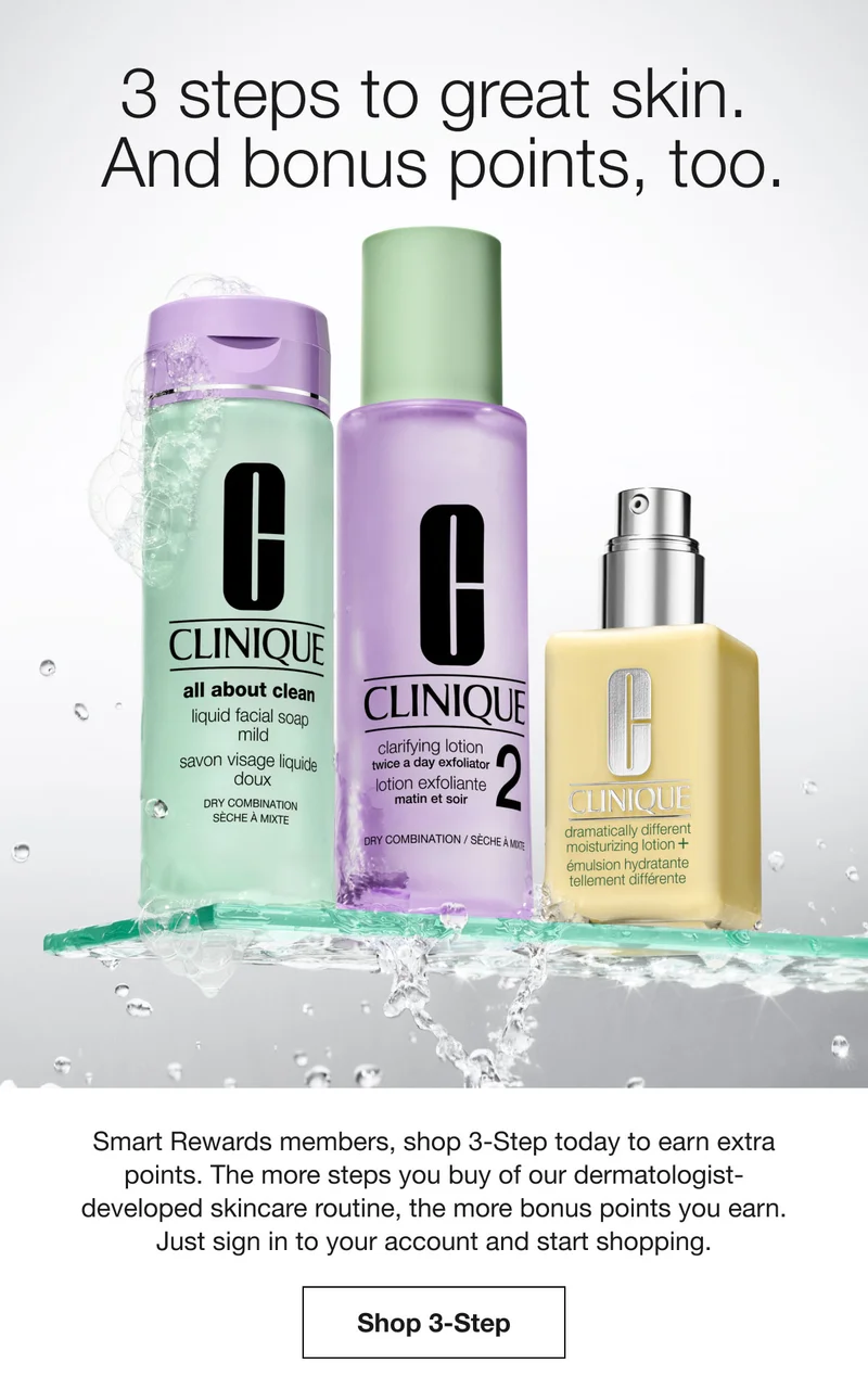 3 steps to great skin. And bonus points, too. Smart Rewards members, shop 3-Step today to earn extra points. The more steps you buy of our dermatologist-developed skincare routine, the more bonus points you earn. Just sign in to your account and start shopping. Shop 3-Step