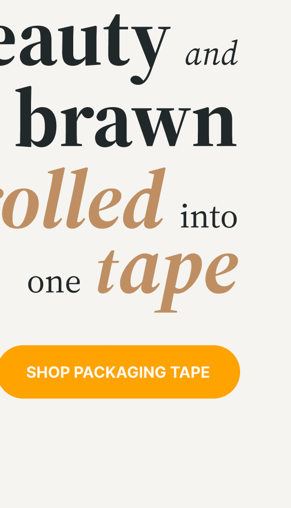 Beauty and brawn rolled into one tape | Shop Packaging Tape Beauty and brawn rolled into one tape | Shop Packaging Tape