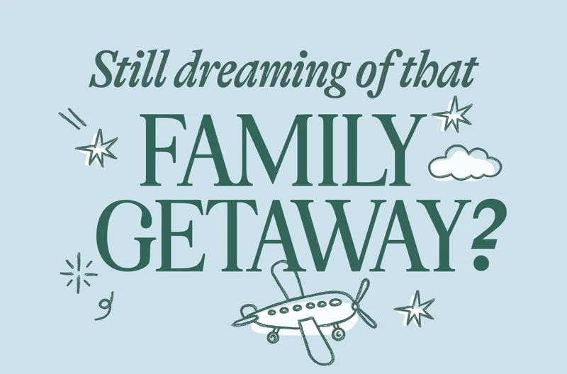 Still dreaming of that Family Getaway?