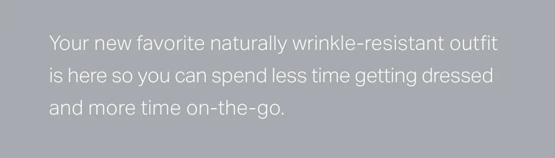 Your new favorite naturally wrinkle-resistant outfit is here so you can spend less time getting dressed and more time on-the-go.