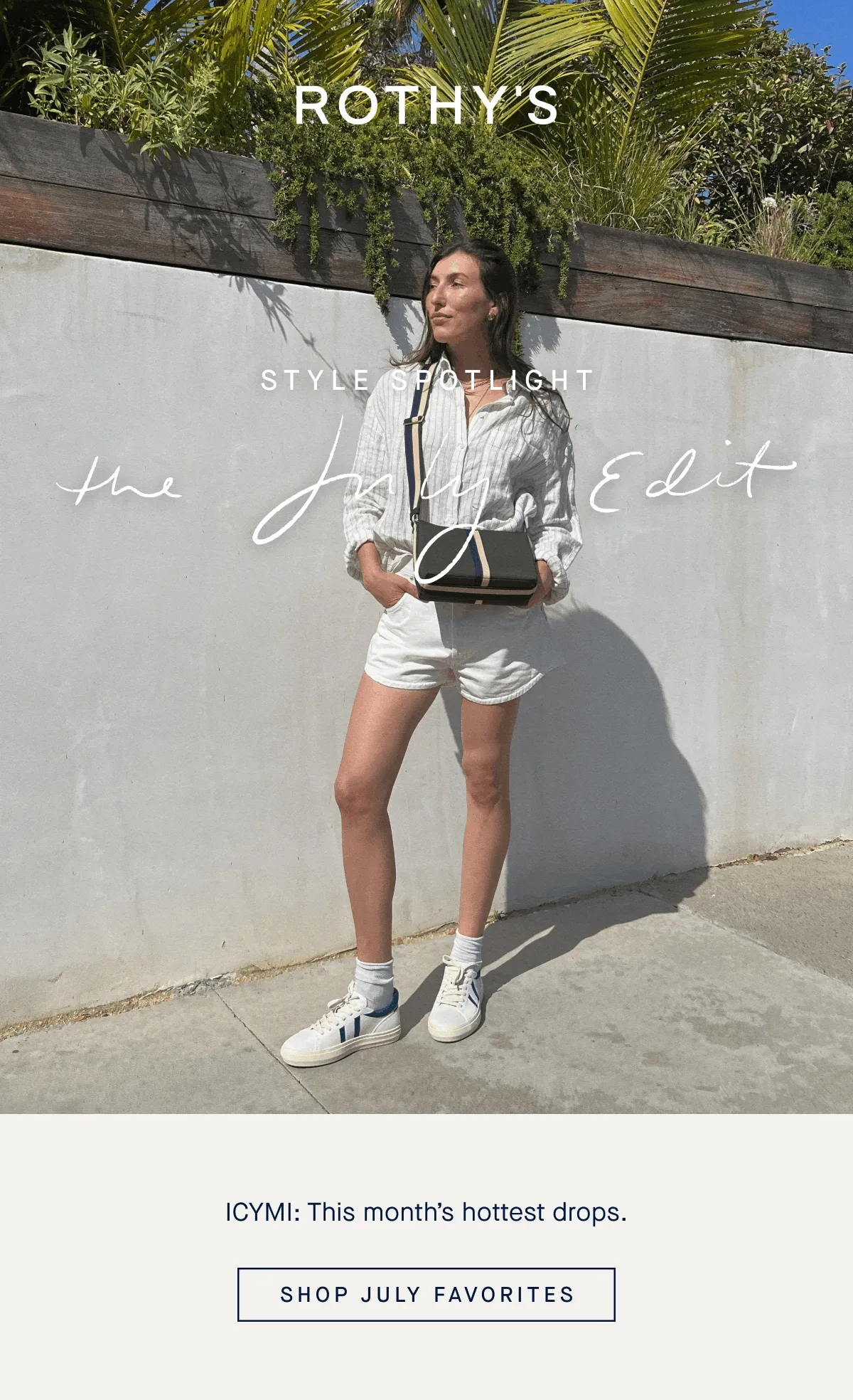STYLE SPOTLIGHT The July Edit ICYMI: This month’s hottest drops. SHOP JULY FAVORITES