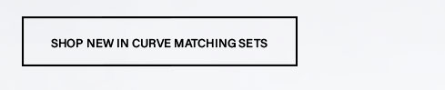 Rectangular white button with black border and "SHOP NEW IN CURVE MATCHING SETS" text. Discover and buy the latest curve matching sets now.