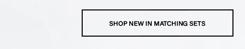 Prominent black-outlined white button with 'SHOP NEW IN MATCHING SETS' text. Encourages browsing the latest new arrival coordinated fashion sets.