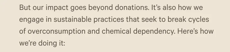 But our impact goes beyond donations. It’s also how we engage in sustainable practices that seek to break cycles of overconsumption and chemical dependency. Here’s how we’re doing it: