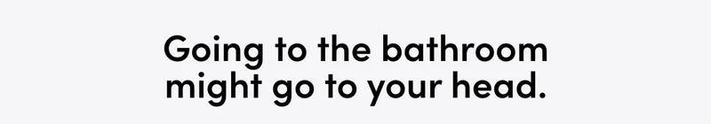 GOING TO THE BATHROOM MIGHT GO TO YOUR HEAD