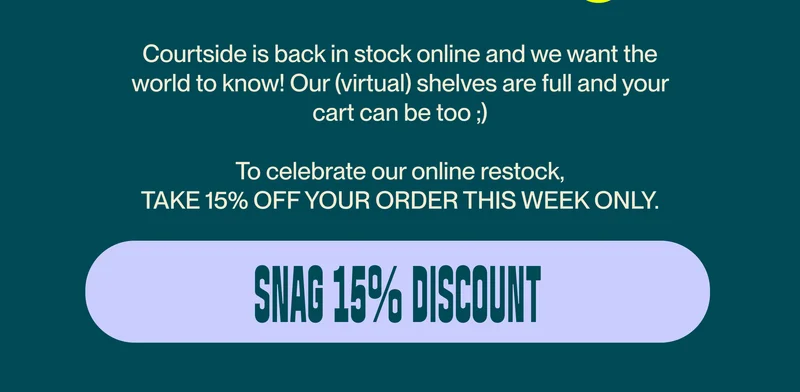 Courtside is back in stock online and we want the world to know! Our (virtual) shelves are full and your cart can be too ;)  To celebrate our online restock, TAKE 15% OFF YOUR ORDER THIS WEEK ONLY. snag 15% discount