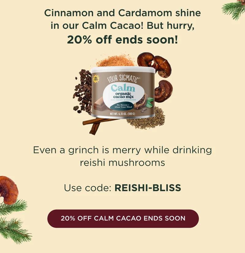 Cinnamon and Cardamom shine in our Calm Cacao! But hurry, 20% off ends soon! Even a grinch is merry while drinking reishi mushrooms - Use code: REISHI-BLISS - 20% OFF CALM CACAO ENDS SOON
