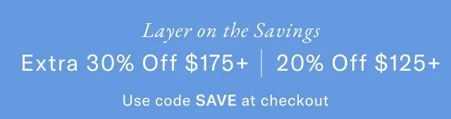 New Season, New Arrivals 30% Off $175+ | 20% Off $125+ Use code SAVE at checkout