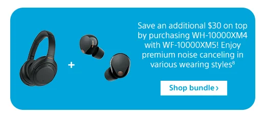 Save an additional $30 on top by purchasing WH-10000XM4 with WF-10000XM5! Enjoy premium noise canceling in various wearing styles⁸ | Shop bundle