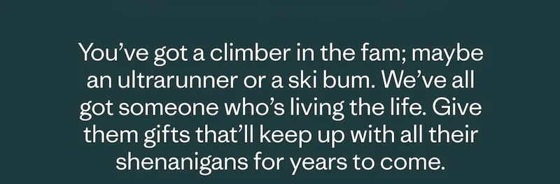 You’ve got a climber in the fam; maybe an ultrarunner or a ski bum. We’ve all got someone who’s living the life. Give them gifts that’ll keep up with all their shenanigans for years to come.