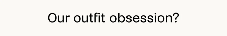 Our outfit obsession?