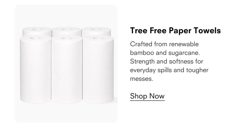 Tree Free Paper Towels  Crafted from renewable bamboo and sugarcane. Strength and softness for everyday spills and tougher messes.  Shop Now