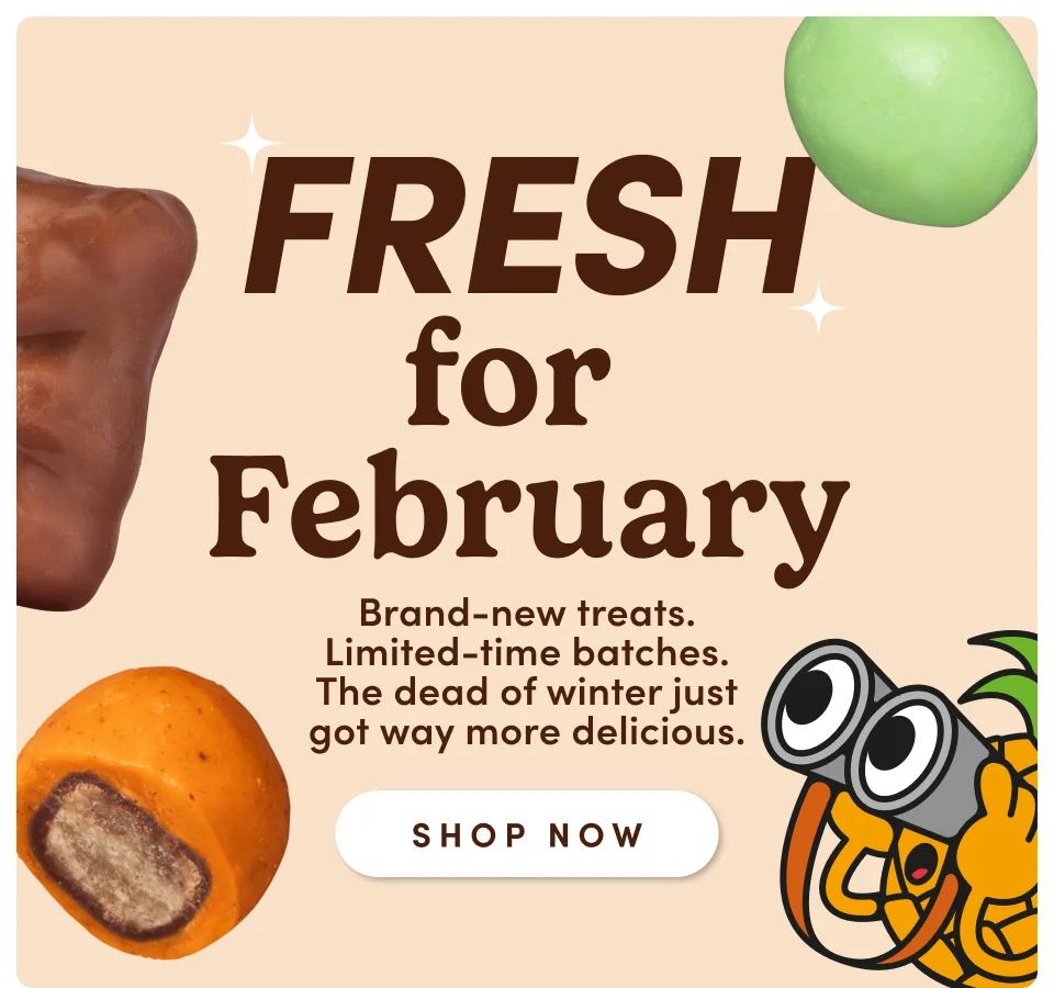 Fresh for February | Brand-new treats. Limited-time batches. The dead of winter just got way more delicious; Shop now