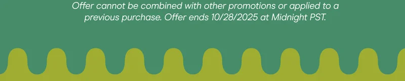 Offer cannot be combined with other promotions or applied to a previous purchase. Offer ends 10/28/2025 at Midnight PST.