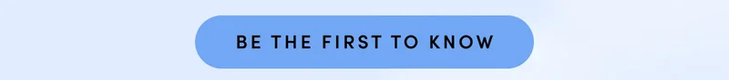 BE THE FIRST TO KNOW
