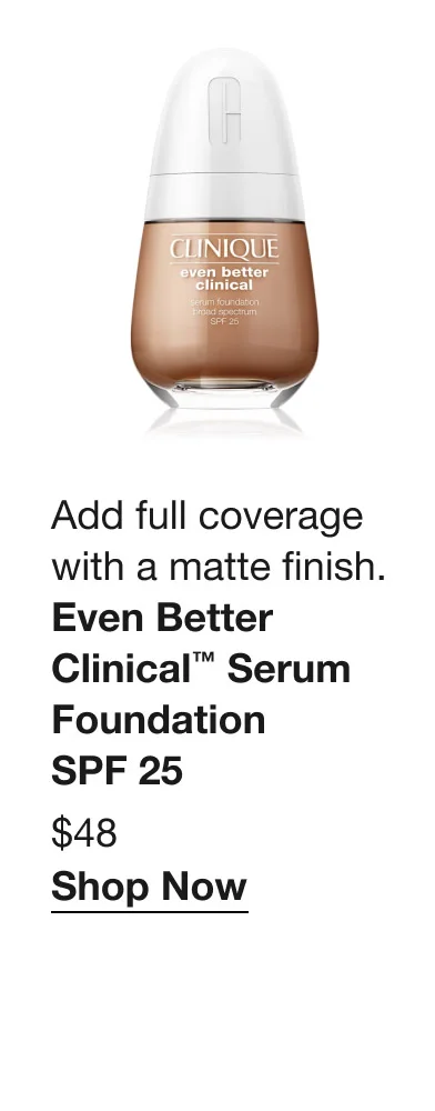 Add full coverage with a matte finish. | Even Better Clinical™ Serum Foundation SPF 25 | $48 | Shop Now