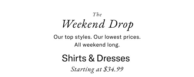 The Weekend Drop Our top styles. Our lowest prices. All weekend long. Shirts & Dresses Starting at $34.99