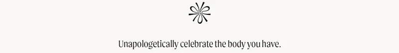 Unapologetically celebrate the body you have.