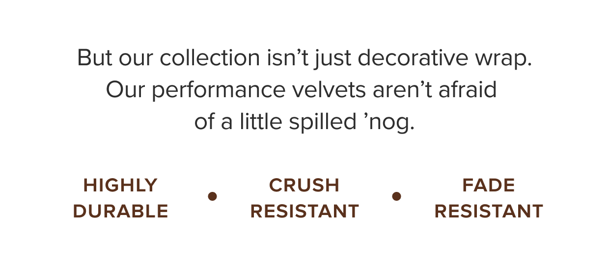 Durable, crush and fade resistant velvets.