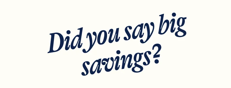 Did you say big savings?