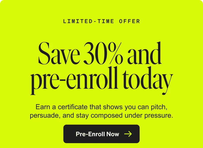 LIMITED-TIME OFFER. Save 30% and pre-enroll today. Earn a certificate that shows you can pitch, persuade, and stay composed under pressure. Pre-Enroll Now.