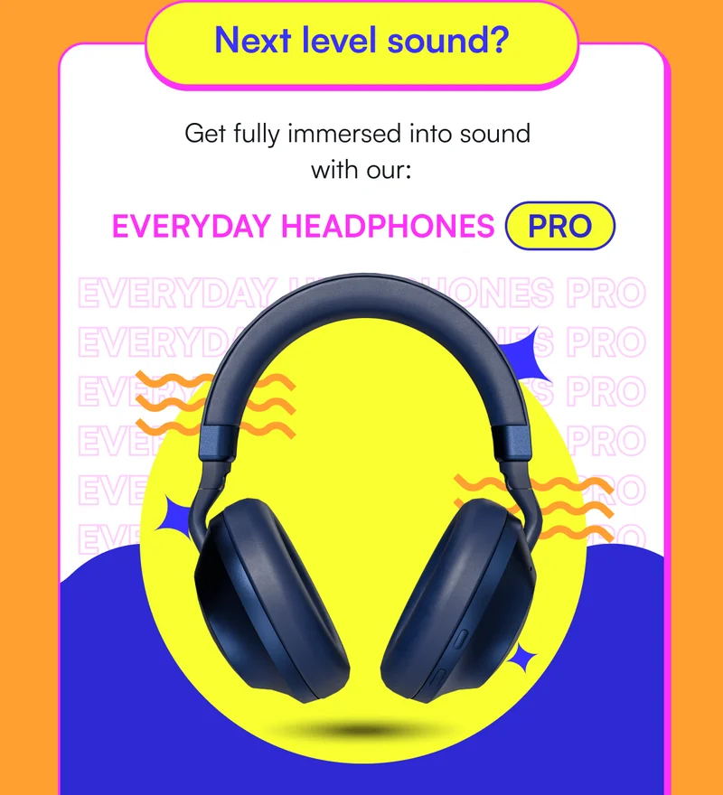 Next level sound? Get fully immersed into sound with our: EVERYDAY HEADPHONES PRO