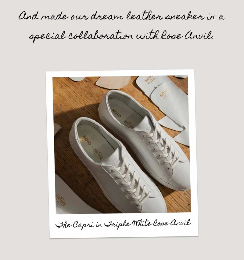 And made our dream leather sneaker in a special collaboration with Rose Anvil. The Capri in Triple White Rose Anvil