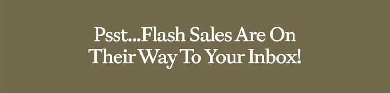 Psst...Flash Sales Are On Their Way To Your Inbox!