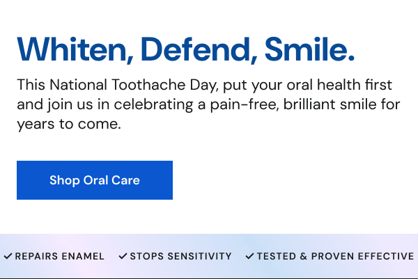 This National Toothache Day, put your oral health first and join us in celebrating a pain-free, brilliant smile for years to come. [SHOP ORAL CARE]