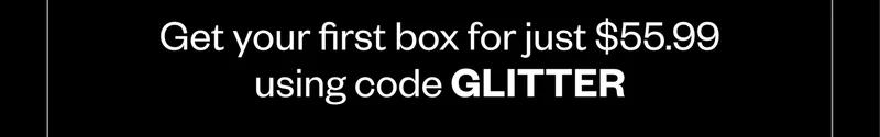 Get your first box for just $55.99 using code GLITTER