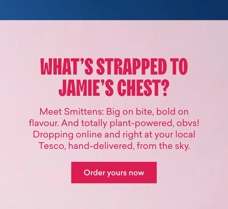 What’s strapped to Jamie’s chest?  Meet Smittens: Big on bite, bold on flavour. And totally plant-powered, obvs! Dropping online and right at your local Tesco, hand-delivered, from the sky.