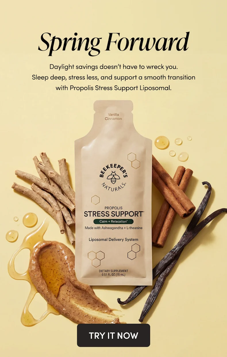Spring Forward   Daylight savings doesn’t have to wreck you. Sleep deep, stress less, and support a smooth transition with Propolis Stress Support Liposomal.