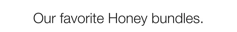 Our favorite Honey bundles.