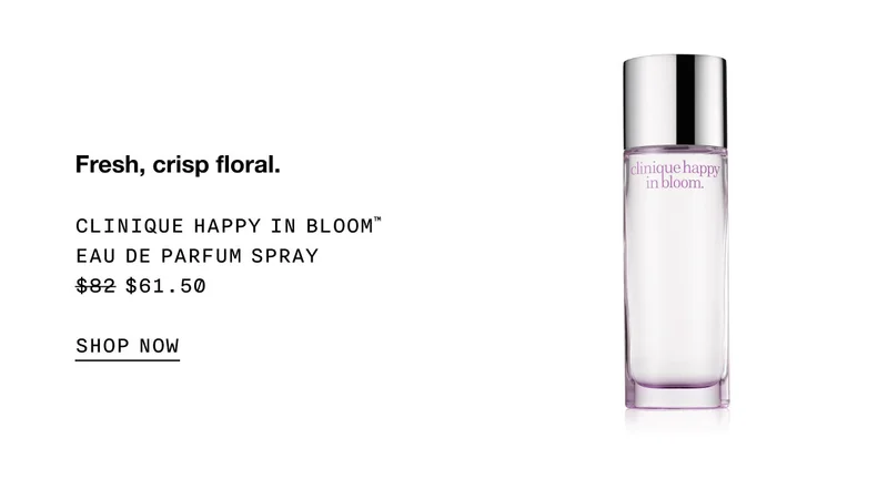 Fresh, crisp floral. CLINIQUE HAPPY IN BLOOM™ EAU DE PARFUM SPRAY $61.50 SHOP NOW