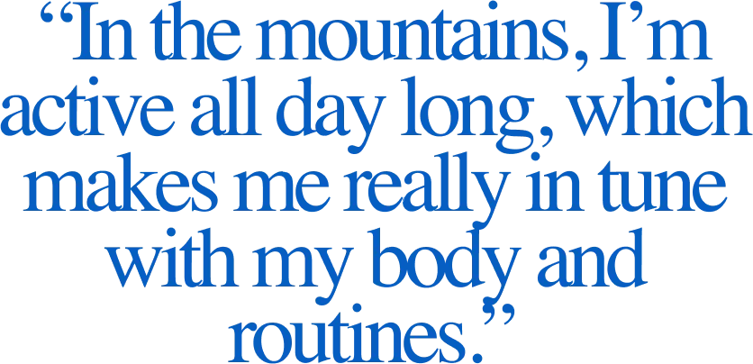 “In the mountains, I’m active all day long, which makes me really in tune with my body and routines.”