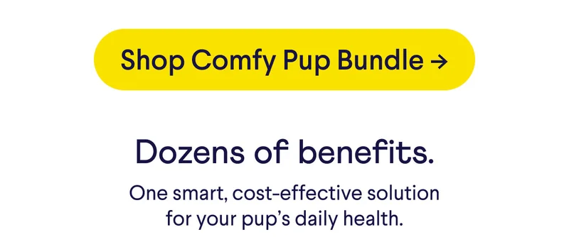 Shop Comfy Pup Bundle. Dozens of Benefits. One smart, cost-effective solution for your pup's daily health.