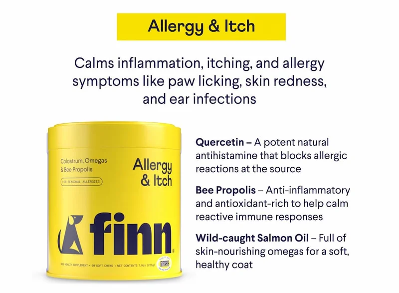 Allergy & Itch. Calms inflammation, itching, and allergy symptoms like paw licking, skin redness, and ear infections. Quercetin – A potent natural antihistamine that blocks allergic reactions at the source. Bee Propolis – Anti-inflammatory and antioxidant-rich to help calm reactive immune responses. Wild-caught Salmon Oil – Full of skin-nourishing omegas for a soft, healthy coat.