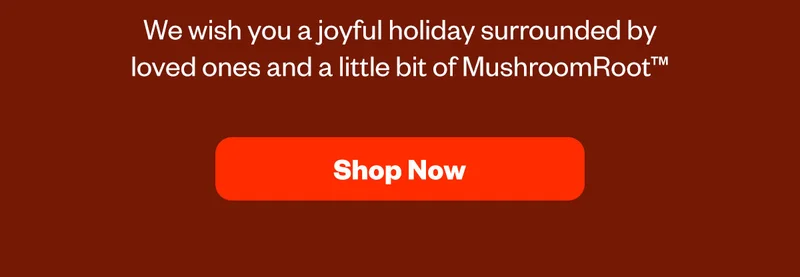 We wish you a joyful holiday surrounded by loved ones and a little bit of MushroomRoot [Shop Now]