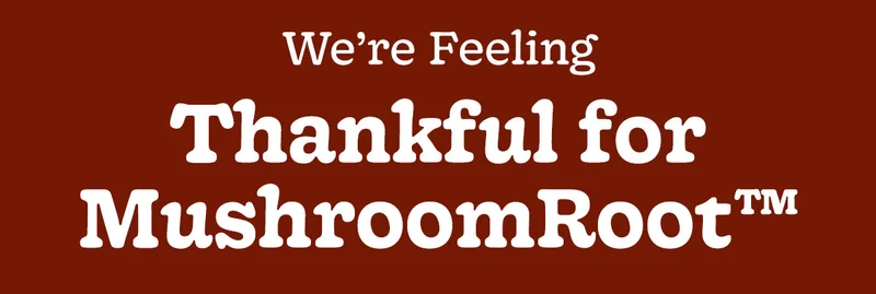 WE'RE FEELING THANKFUL FOR MUSHROOMROOT