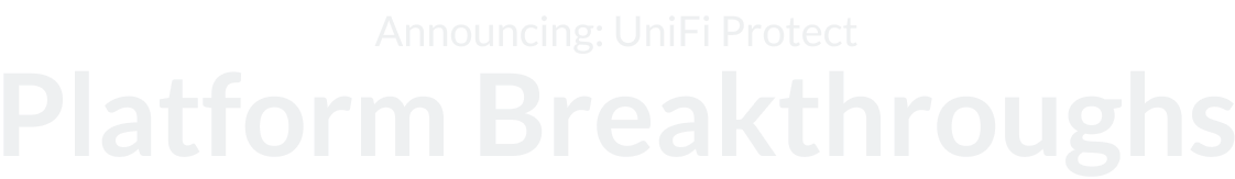 Announcing: UniFi Protect Platform Breakthroughs