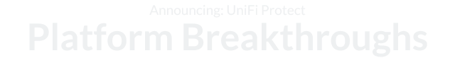 Announcing: UniFi Protect Platform Breakthroughs