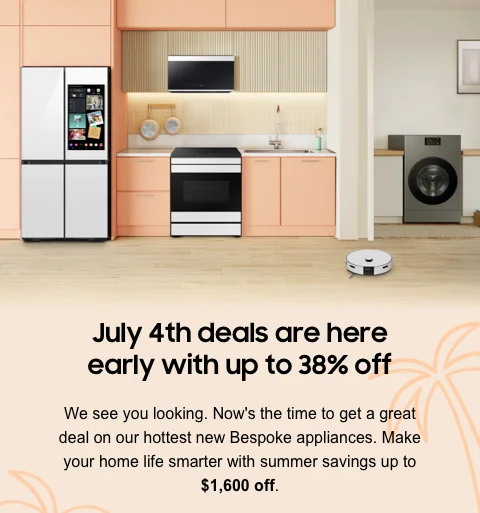 July 4th deals are here early with up to 38% off - We see you looking. Now's the time to get a great deal on our hottest new Bespoke appliances. Make your home life smarter with summer savings up to $1,600 off.