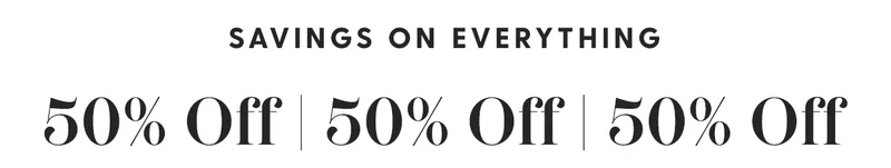 SAVINGS ON EVERYTHING | Up to 50% Off Sitewide