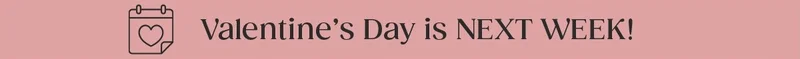 Valentine's Day is in NEXT WEEK!