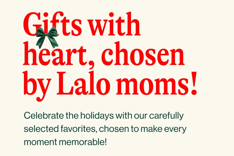 Gifts with heart, chosen by Lalo moms! Celebrate the holidays with our carefully selected favorites, chosen to make every moment memorable! Shop Our Favorites