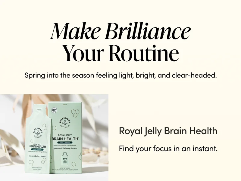 Make Brilliance Your Routine             Spring into the season feeling light, bright, and clear-headed.   Royal Jelly Brain Health  Find your focus in an instant.